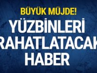 BÜYÜK MÜJDE YÜZBİNLERİ RAHATLATACAK HABER GELDİ