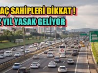 ARAÇ SAHİPLERİ DİKKAT ! 2 YIL YASAK GELİYOR