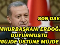 CUMHURBAŞKANI ERDOĞAN DUYURMUŞTU, MÜJDE ÜSTÜNE MÜJDE...