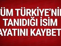 Tüm Türkiye’nin tanıdığı isim hayatını kaybetti